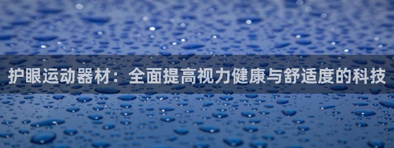 678体育官网下载：护眼运动器材：全面提高视力健康与舒适度的