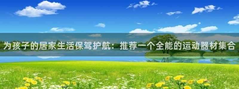 678体育官网下载平台是正规平台吗安全吗：为孩子的居家生活保