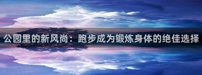 678体育官网下载招商电话：公园里的新风尚：跑步成为锻炼身体