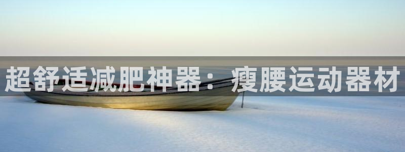 678体育官方正版app五金厂：超舒适减肥神器：瘦腰运动器材